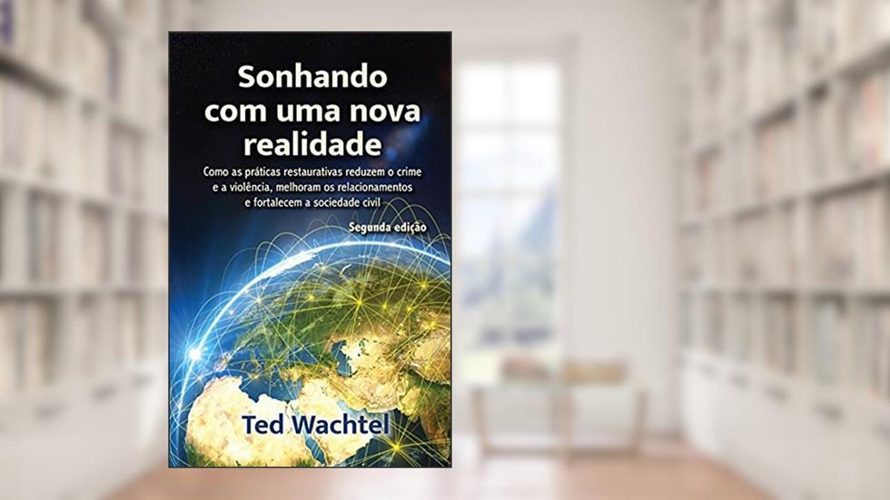 Sonhando com uma nova realidade: Como as práticas restaurativas reduzem o crime e a violência, melhoram os relacionamentos e fortalecem a sociedade civil, do autor Ted Wachtel