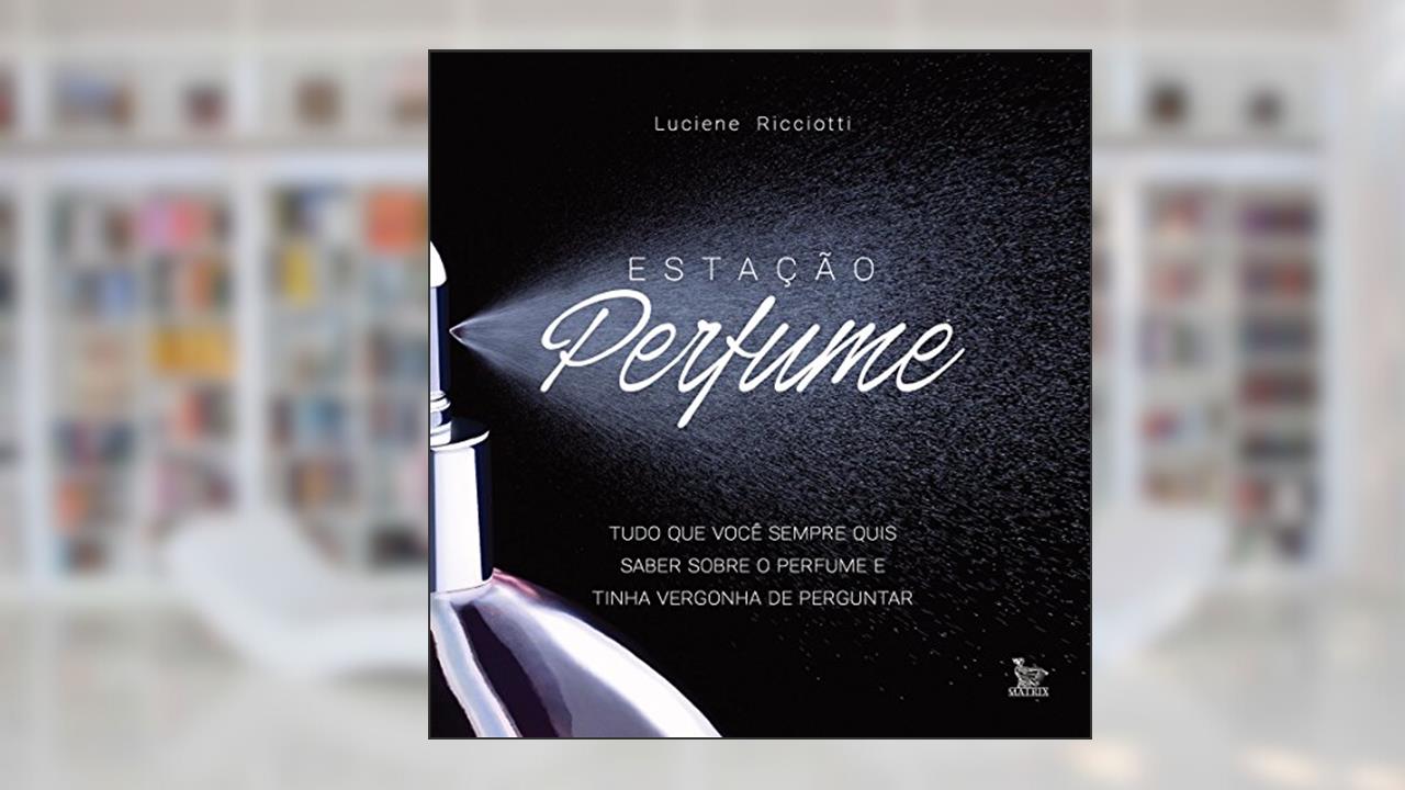 Estação perfume: Tudo o que você sempre quis saber sobre perfume e tinha vergonha de perguntar, do autor Luciane Ricciotti