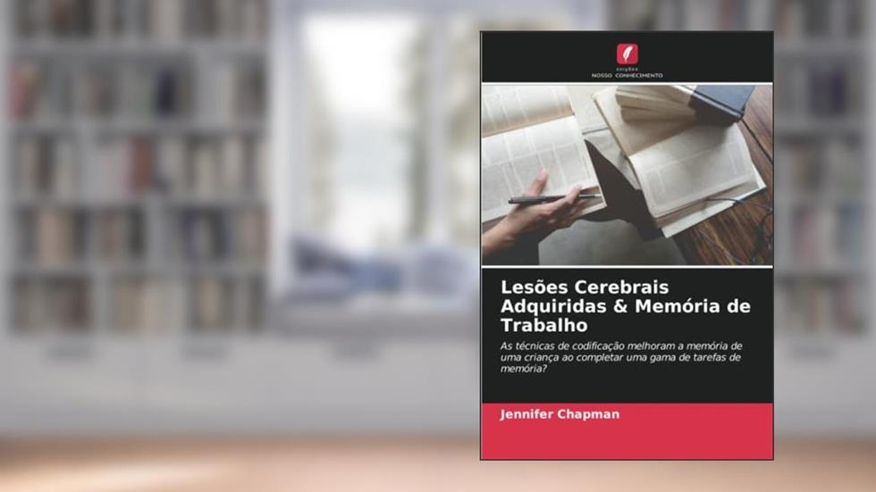 Lesões Cerebrais Adquiridas & Memória de Trabalho: As técnicas de codificação melhoram a memória de uma criança ao completar uma gama de tarefas de memória?, do autor Jennifer Chapman