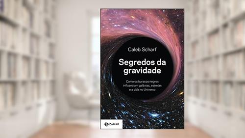 Capa de Segredos da gravidade: Como os buracos negros influenciam galáxias, estrelas e a vida no Universo, do autor Caleb Scharf