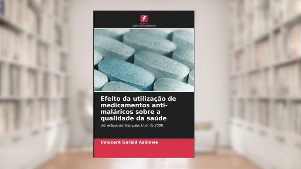 Efeito da utilização de medicamentos anti-maláricos sobre a qualidade da saúde: Um estudo em Kampala, Uganda 2008, do autor Innocent Gerald Asiimwe