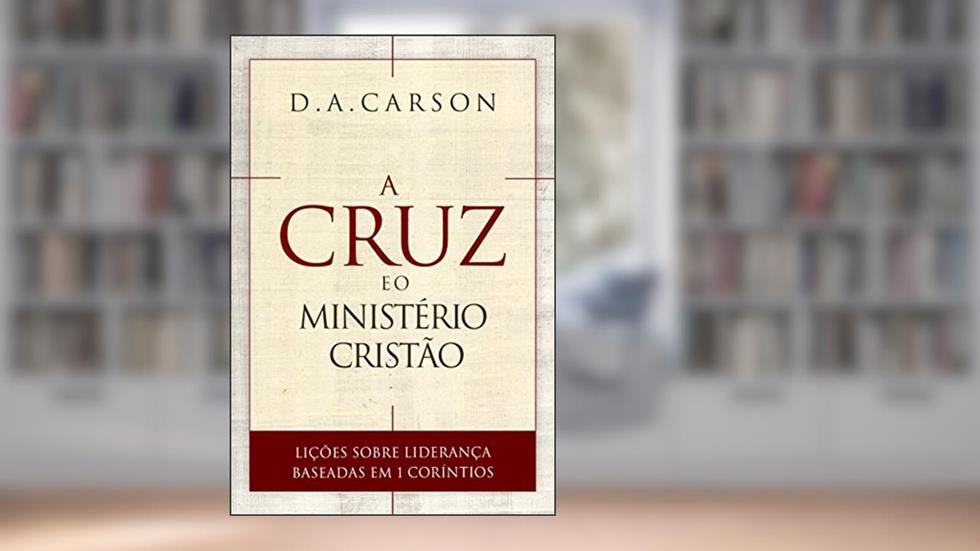 A Cruz e o Ministério Cristão, do autor D. A. Carson