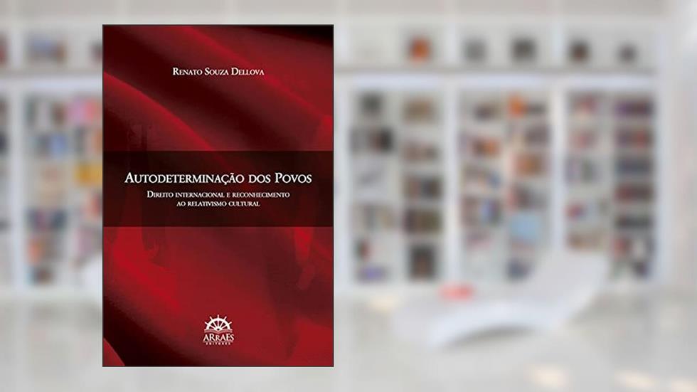 Autodeterminação dos Povos: Direito Internacional e Reconhecimento ao Relativismo Cultural, do autor Renato Souza Dellova