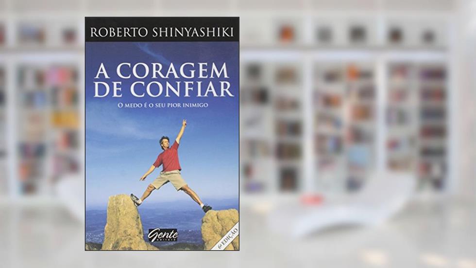 A Coragem de Confiar: O Medo É o Seu Pior Inimigo, do autor Roberto Shinyashiki