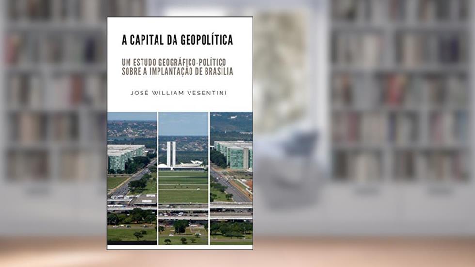 A Capital da Geopolítica: um estudo geográfico-político sobre a implantação de Brasília, do autor JOSÉ WILLIAM VESENTINI