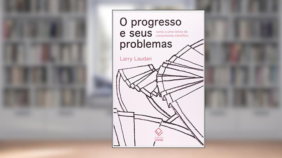 O progresso e seus problemas: Rumo a uma teoria do crescimento científico, do autor Larry Laudan