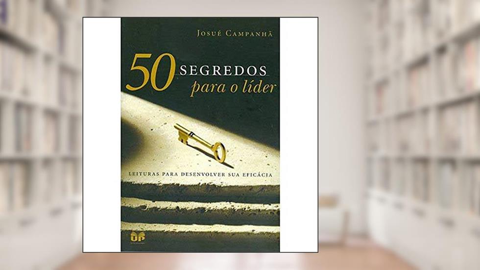 50 segredos para o líder: Leituras para desenvolver sua eficácia, do autor Josué Campanhã