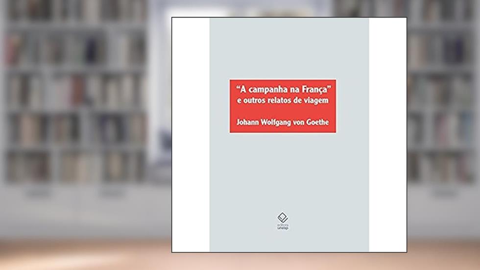 A campanha na França e outros relatos de viagem, do autor Johann Wolfgang von Goethe