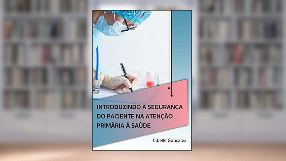 Introduzindo a Segurança do Paciente na atenção Primária à Saúde, do autor Cibelle Gonçalez