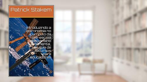 Capa de Introduzindo a astronomia no currículo da pré-escola até o ensino fundamental, Um guia de recursos para educadores (stem), do autor Patrick Stakem
