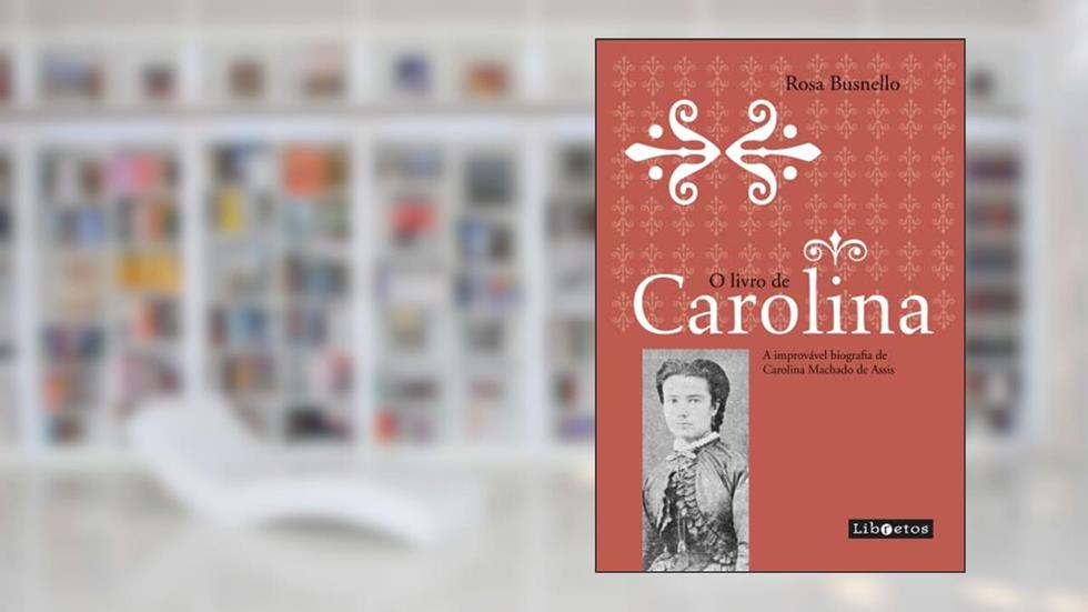 O livro de Carolina: a improvável biografia de Carolina Machado de Assis, do autor Rosa Busnello