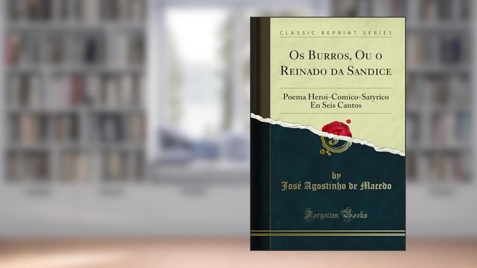 Os Burros, Ou o Reinado da Sandice: Poema Heroi-Comico-Satyrico En Seis Cantos (Classic Reprint), do autor José Agostinho de Macedo