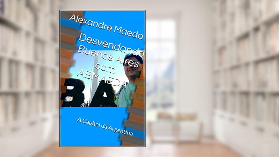 Desvendando Buenos Aires com ABMAEDA: A Capital da Argentina, do autor Alexandre Maeda