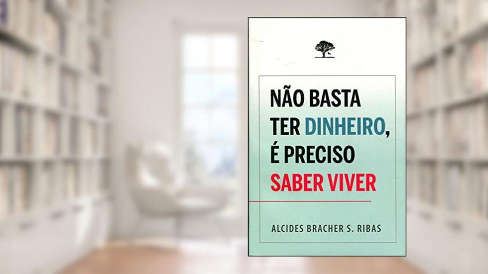 Não Basta Ter Dinheiro, É Preciso Saber Viver, do autor Alcides Bracher S. Ribas