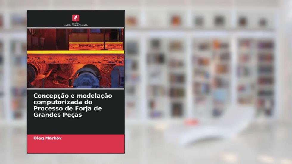 Concepção e modelação computorizada do Processo de Forja de Grandes Peças, do autor Oleg Markov