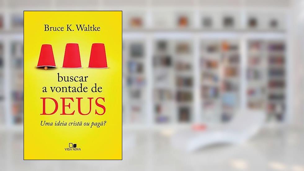 Buscar a Vontade de Deus: uma Ideia Cristã ou Pagã?, do autor Bruce K. Waltke
