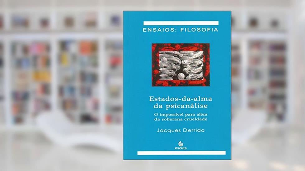 Estados-da-alma da Psicanálise: o Impossível Para Além da Soberana Crueldade, do autor Jacques Derrida