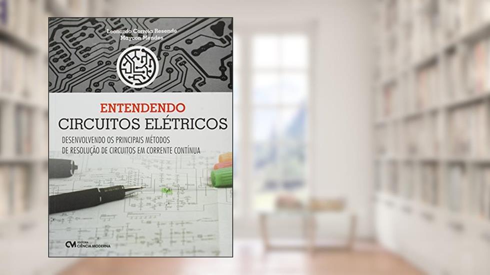 Entendendo Circuitos Elétricos Desenvolvendo os Principais Métodos de Resolução de Circuitos em Corrente Contínua, do autor Leonardo Correia Resende