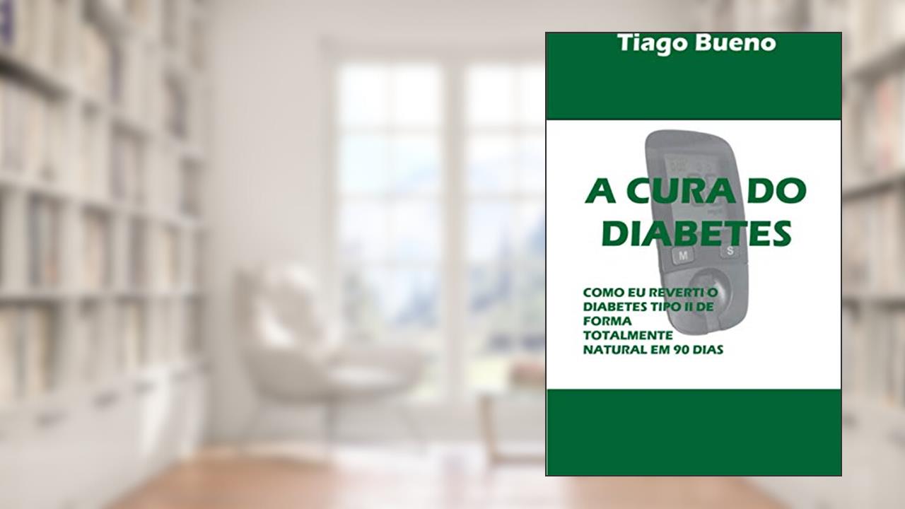 A Cura Do Diabetes: Como Eu Reverti O Diabetes Tipo II de Forma Totalmente Natural Em 90 Dias, do autor Tiago Bueno