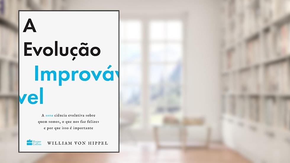 A evolução improvável: a nova ciência evolutiva sobre quem somos, o que nos faz felizes e por que isso é importante, do autor William von Hippel