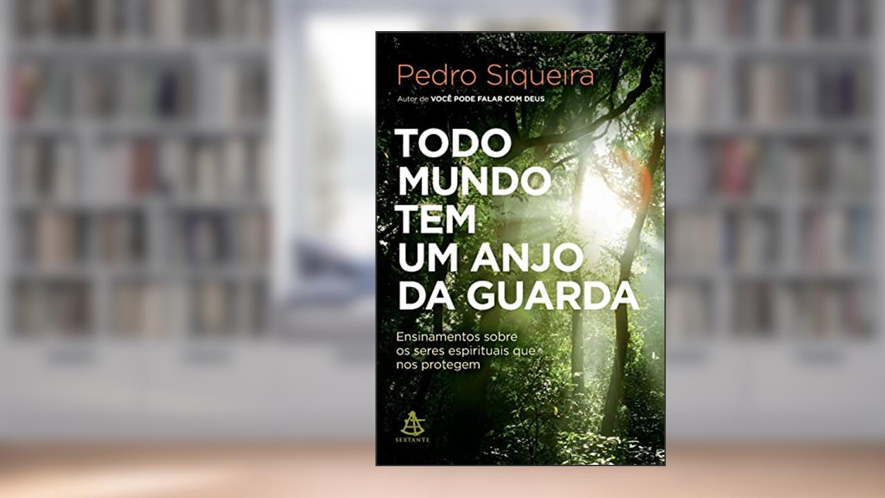 Todo mundo tem um anjo da guarda: Ensinamentos sobre os seres espirituais que nos protegem, do autor Pedro Siqueira