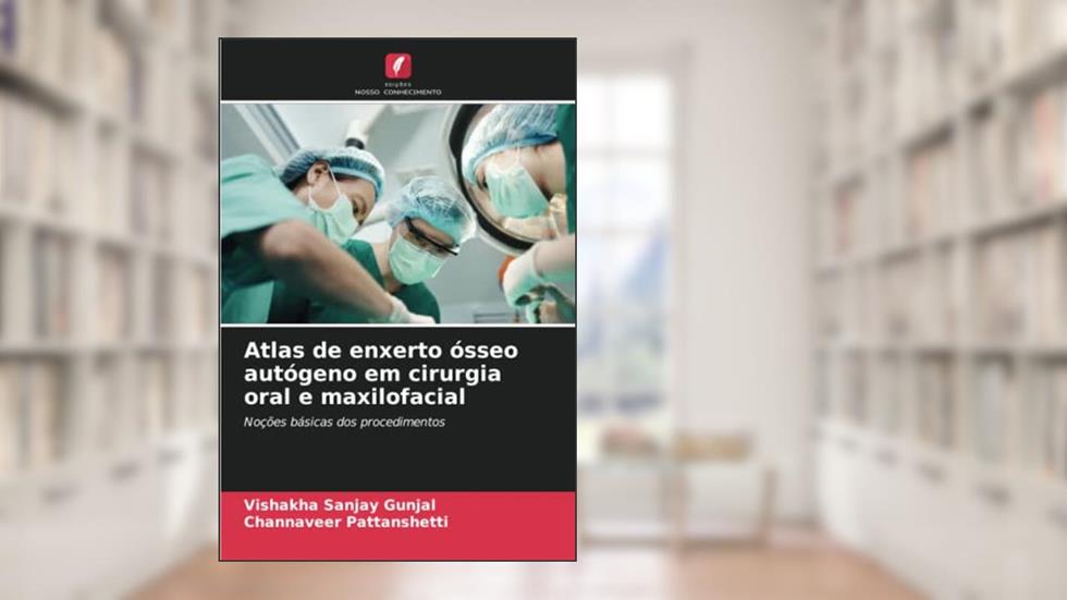 Atlas de enxerto ósseo autógeno em cirurgia oral e maxilofacial: Noções básicas dos procedimentos, do autor Vishakha Sanjay Gunjal; Channaveer Pattanshetti
