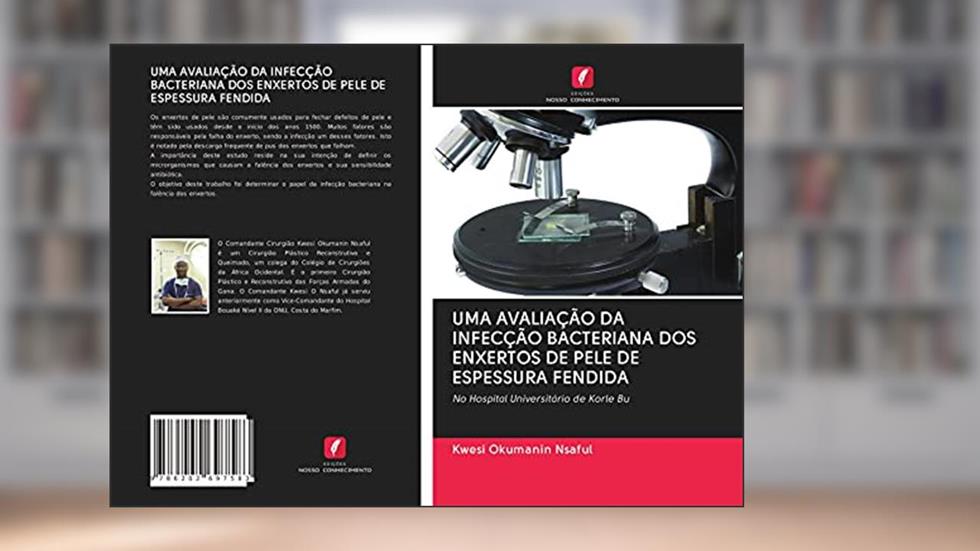 UMA AVALIAÇÃO DA INFECÇÃO BACTERIANA DOS ENXERTOS DE PELE DE ESPESSURA FENDIDA: No Hospital Universitário de Korle Bu, do autor Kwesi Okumanin Nsaful