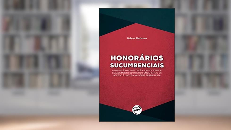 Honorários sucumbenciais: denegação da prestação jurisdicional e esvaecimento do direito fundamental de acesso à justiça na seara trabalhista, do autor Debora Markman