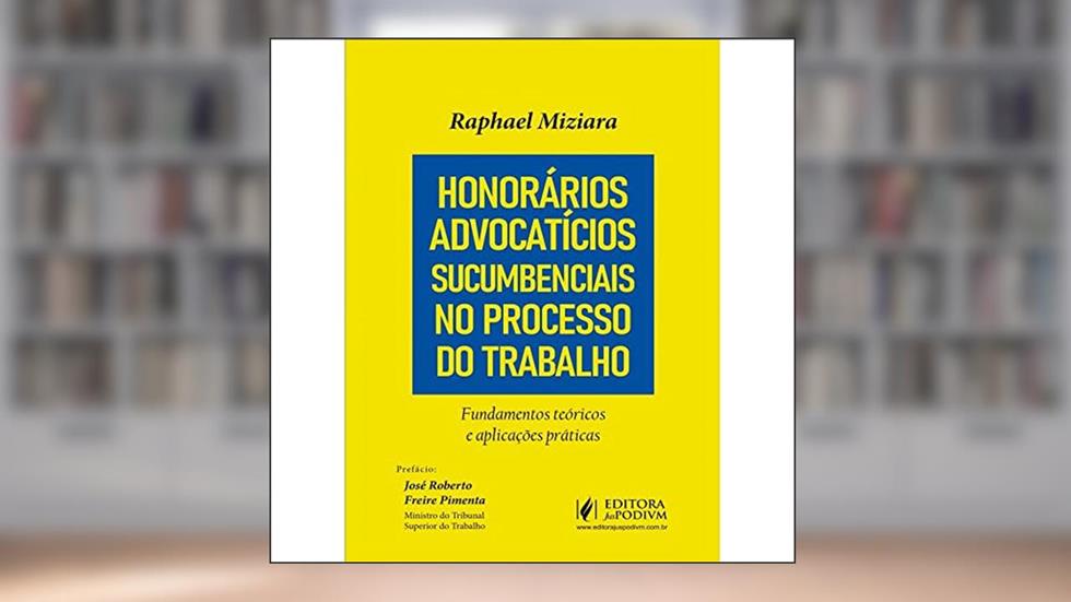 Honorários Advocatícios Sucumbenciais no Processo do Trabalho: Fundamentos Teóricos e Aplicações Práticas, do autor Raphael Miziara