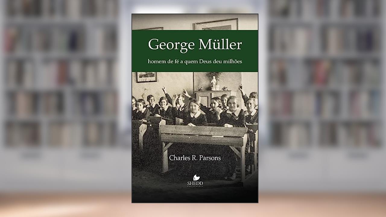 George Müller: Homem de Fé a quem Deus deu Milhões, do autor Charles R. Parsons