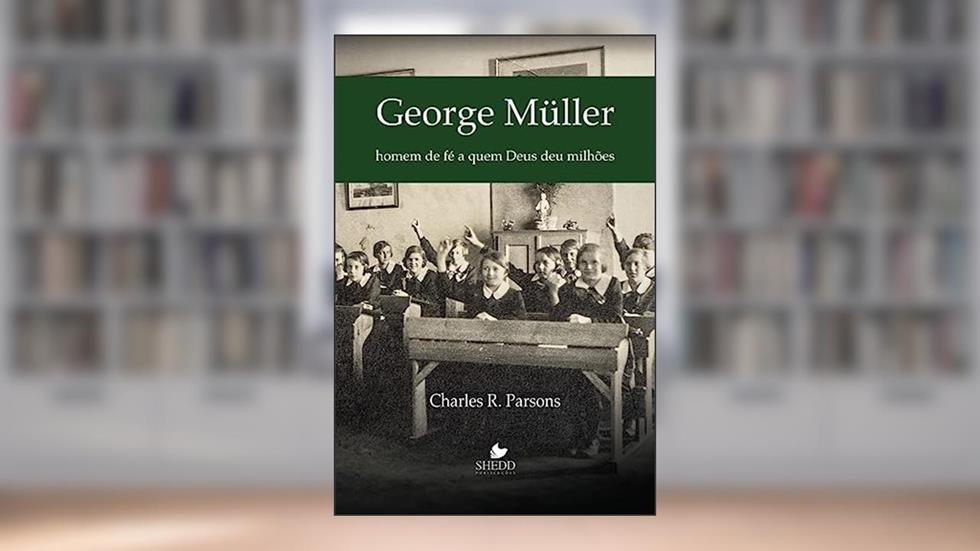 George Müller: Homem de Fé a quem Deus deu Milhões, do autor Charles R. Parsons