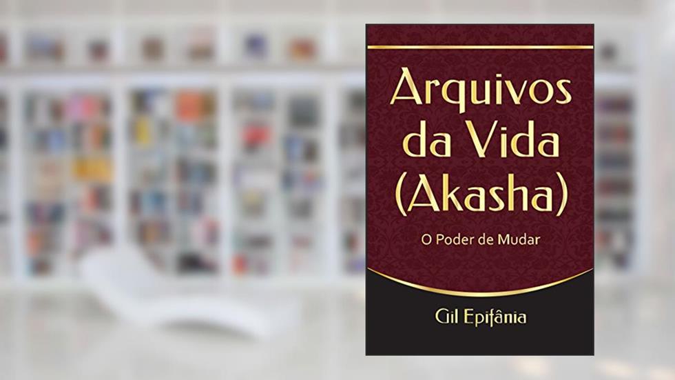 Arquivos da Vida (Akasha): O Poder de Mudar, do autor Gil Epifânia