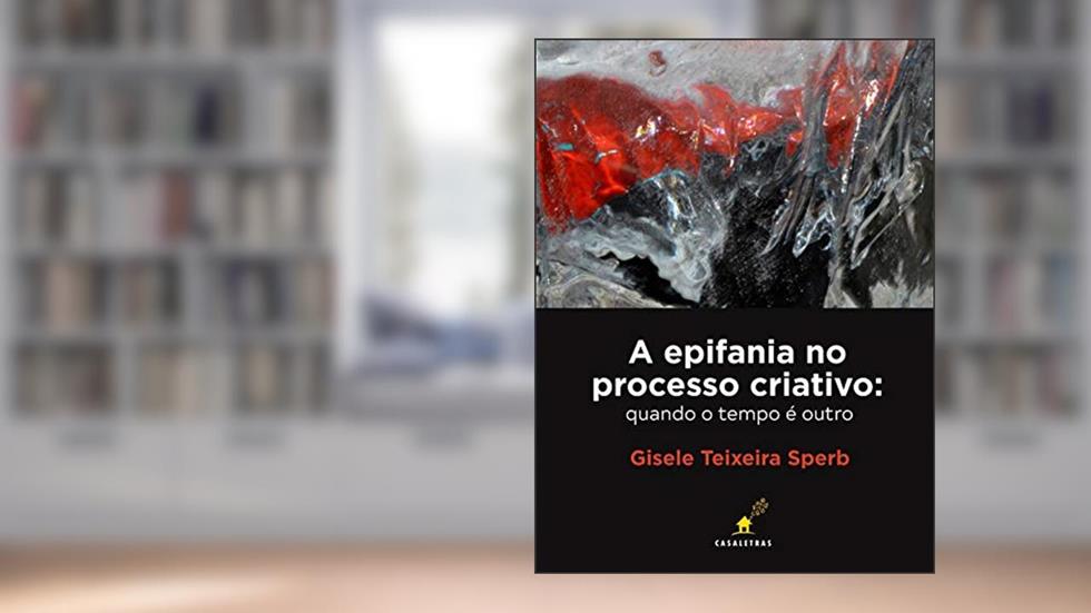 A epifania no processo criativo: quando o tempo é outro, do autor Gisele Teixeira Sperb