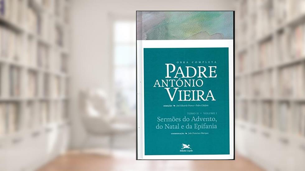 Obra completa Padre António Vieira - Tomo II - Volume I: Tomo II - Volume I: Sermões do Advento, do Natal e da Epifania: 6, do autor António Vieira