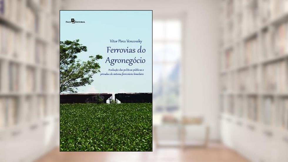 Ferrovias do Agronegócio: Avaliação das Políticas Públicas e Privadas do Sistema Ferroviário Brasileiro, do autor Vitor Pires Vencovsky