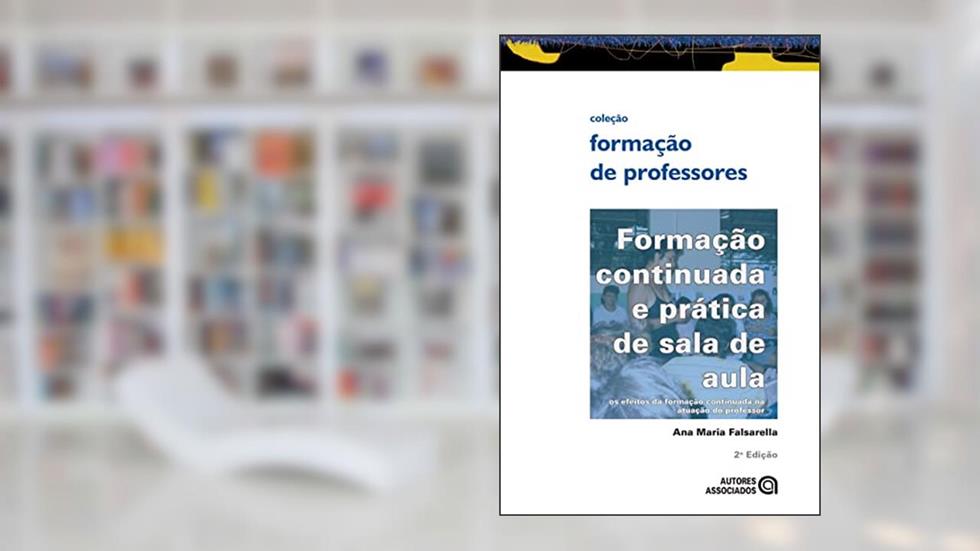 Formação Continuada e Prática de Sala de Aula. Os Efeitos da Formação Continuada na Atuação do Professor, do autor Ana Maria Falsarella