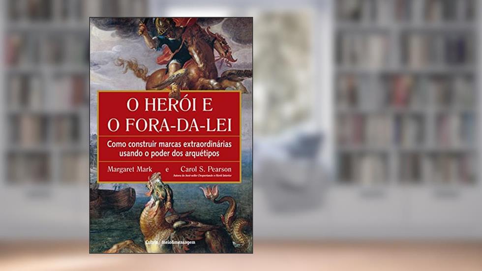 O herói e o fora da lei: Como construir marcas extraordinárias usando o poder dos arquétipos, do autor Carol S. Pearson; Margaret Mark