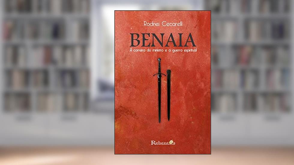 BENAIA: A Carreira do Ministro e a Guerra Espiritual, do autor Rodnei Cecarelli Mortatti
