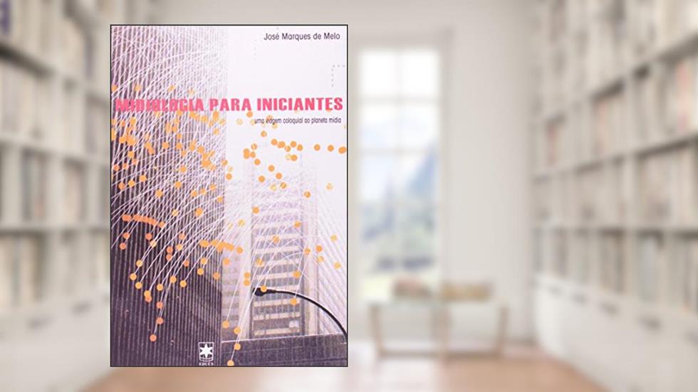 Midiologia Para Iniciantes. Uma Viagem Coloquial ao Planeta Mídia, do autor Jose Marques de Melo
