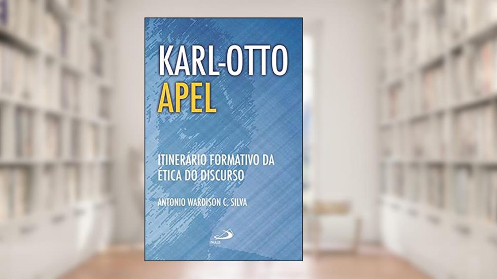 Karl-Otto Apel: Itinerário Formativo da ética do Discurso, do autor Antonio Wardison C. Silva
