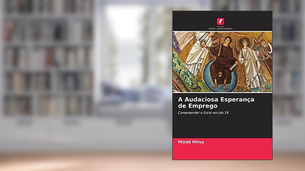 A Audaciosa Esperança de Emprego: Compreender o Go'el em Job 19, do autor Hiyab Hiruy