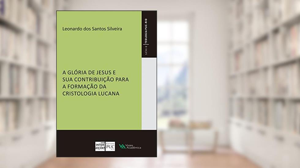 A glória de Jesus e sua contribuição para a formação da cristologia lucana (Teologia), do autor Leonardo dos Santos Silveira