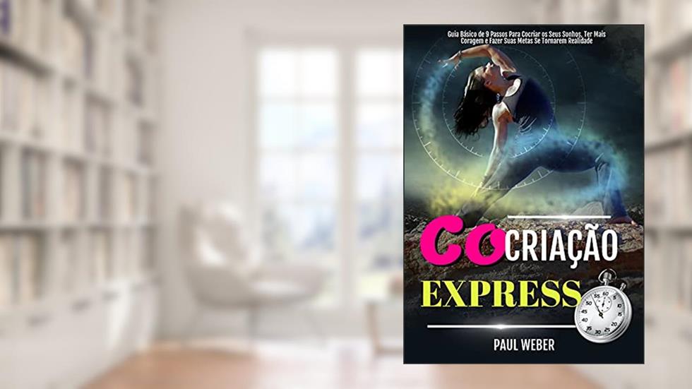 Cocriação Express: Guia Básico De 9 Passos Para Cocriar Os Seus Sonhos, Ter Mais Coragem E Fazer Suas Metas Se Tornarem Realidade, do autor Paul Weber