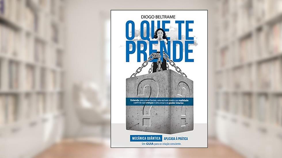 O que te prende?: Mecânica quântica aplicada à prática. Um guia para co-criação consciente, do autor Diogo Beltrame