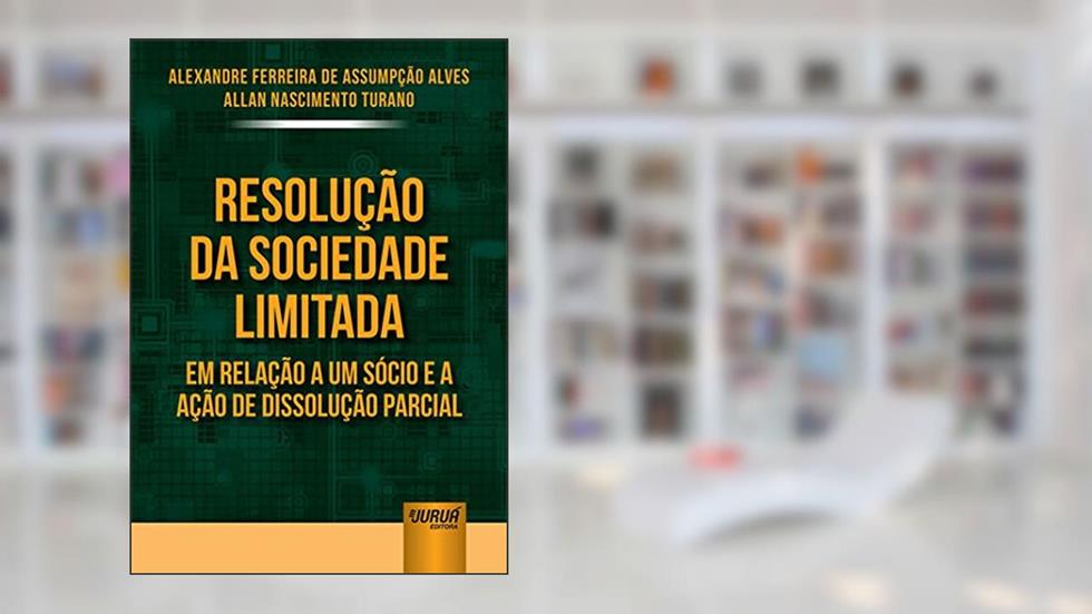 Resolução da Sociedade Limitada em Relação a um Sócio e a Ação de Dissolução Parcial, do autor Alexandre Ferreira de Assumpção Alves e Allan Nascimento Turano