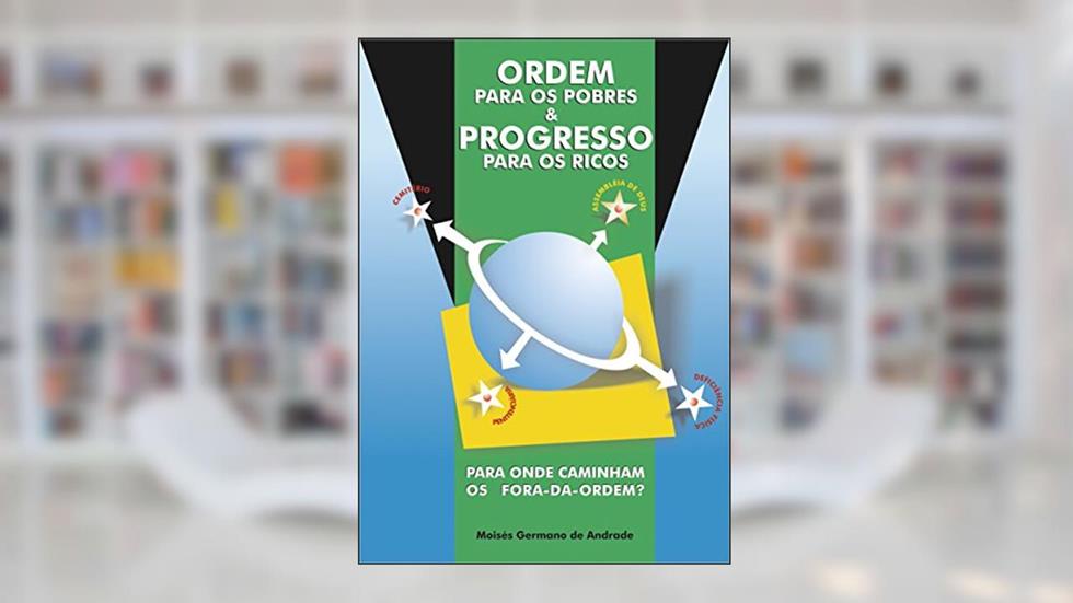ORDEM PARA OS POBRES E PROGRESSO PARA OS RICOS: PARA ONDE CAMINHAM OS FORA DA ORDEM, do autor MOISÉS GERMANO