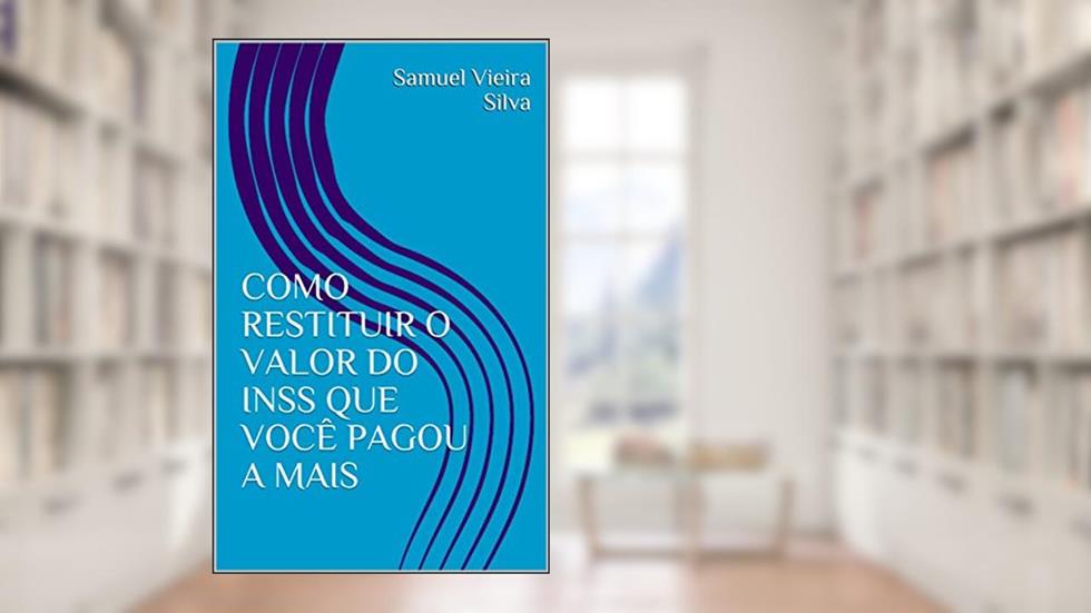 COMO RESTITUIR O VALOR DO INSS QUE VOCÊ PAGOU A MAIS, do autor Samuel Vieira Silva