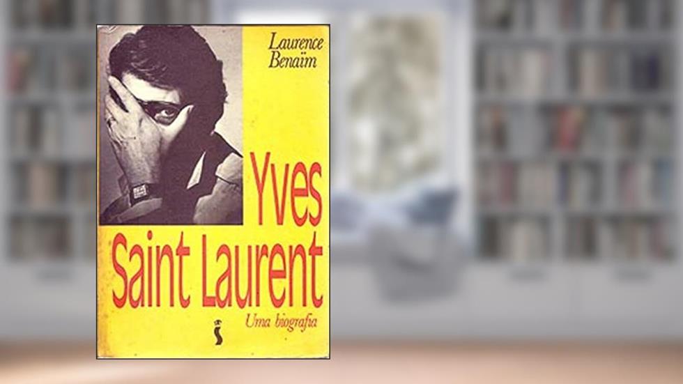 Yves Saint Laurent uma biografia, do autor Laurence Benain