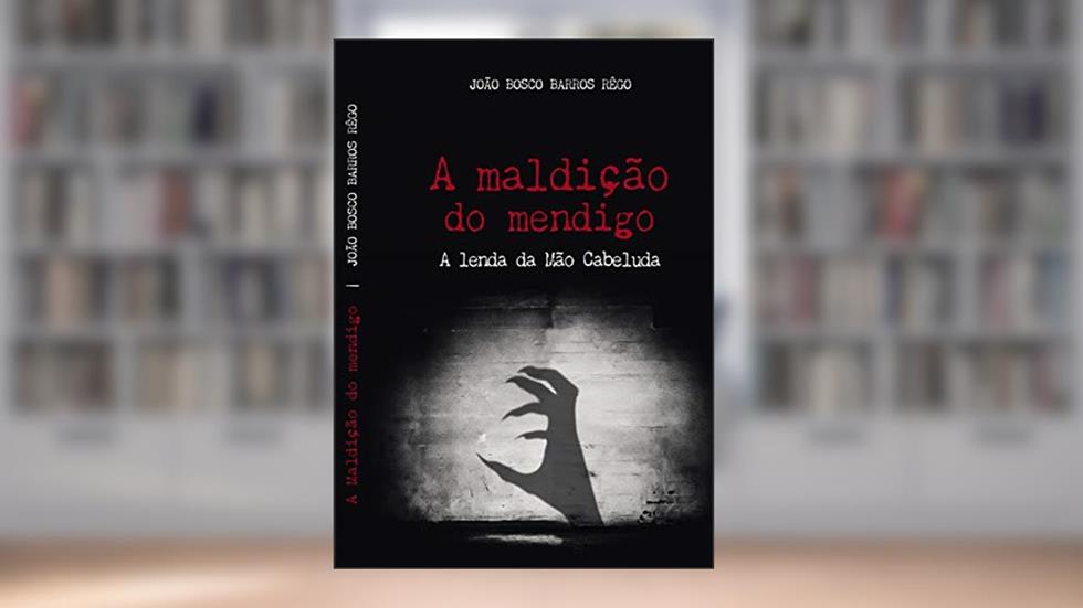A Maldição do Mendigo: A lenda da Mão Cabeluda, do autor João Bosco Barros Rêgo