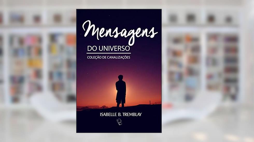 Mensagens do universo: Coletânea de canalizações, do autor ISABELLE B. TREMBLAY